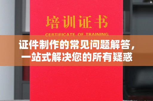 深泽证件制作的常见问题解答，一站式解决您的所有疑惑