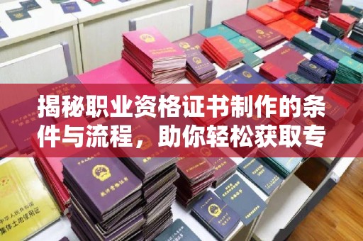 深泽揭秘职业资格证书制作的条件与流程，助你轻松获取专业认证
