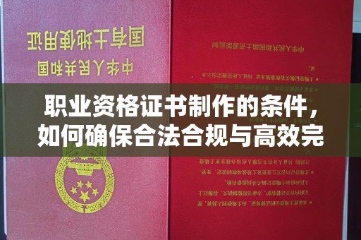 深泽职业资格证书制作的条件，如何确保合法合规与高效完成