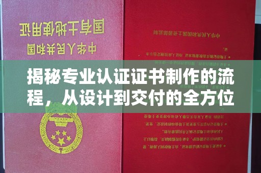 深泽揭秘专业认证证书制作的流程，从设计到交付的全方位指南
