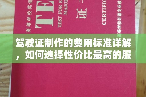 深泽驾驶证制作的费用标准详解，如何选择性价比最高的服务？
