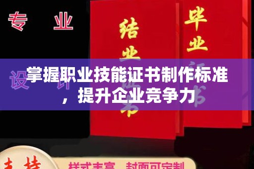 深泽掌握职业技能证书制作标准，提升企业竞争力