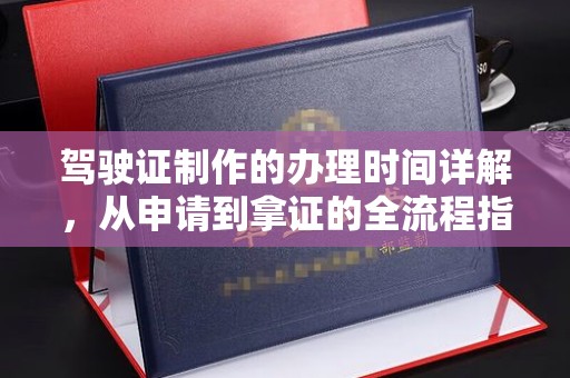 深泽驾驶证制作的办理时间详解，从申请到拿证的全流程指南