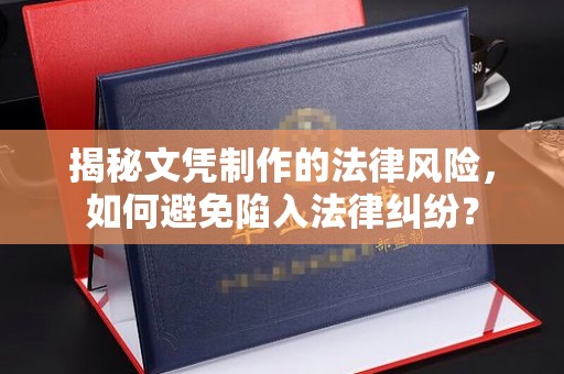 深泽揭秘文凭制作的法律风险，如何避免陷入法律纠纷？