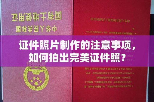 深泽证件照片制作的注意事项，如何拍出完美证件照？