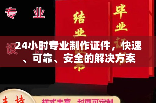 深泽24小时专业制作证件，快速、可靠、安全的解决方案
