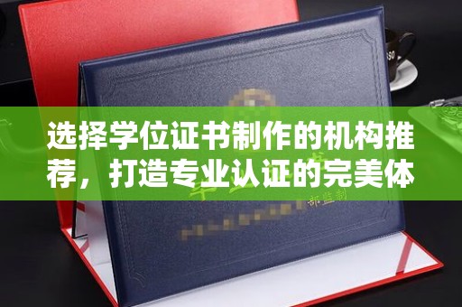 深泽选择学位证书制作的机构推荐，打造专业认证的完美体验