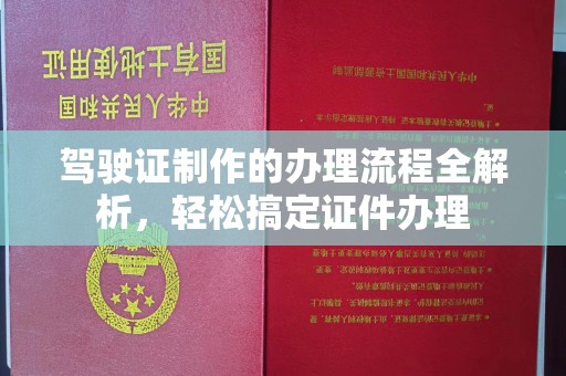 深泽驾驶证制作的办理流程全解析，轻松搞定证件办理