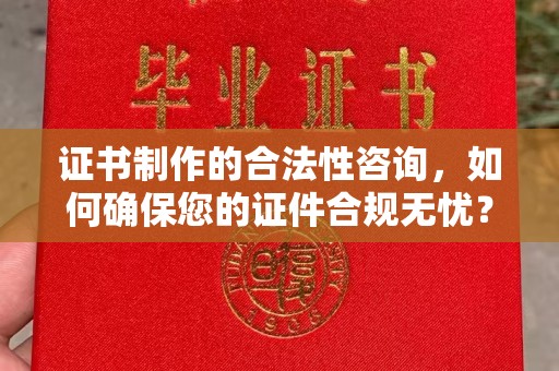 深泽证书制作的合法性咨询，如何确保您的证件合规无忧？