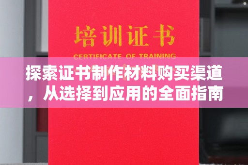 深泽探索证书制作材料购买渠道，从选择到应用的全面指南