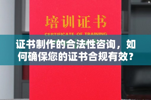 深泽证书制作的合法性咨询，如何确保您的证书合规有效？