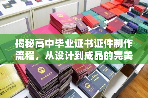 深泽揭秘高中毕业证书证件制作流程，从设计到成品的完美蜕变