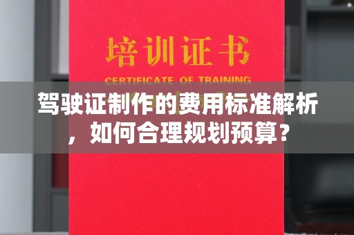 深泽驾驶证制作的费用标准解析，如何合理规划预算？