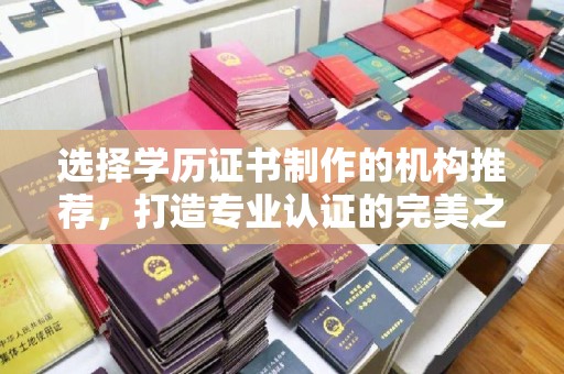 深泽选择学历证书制作的机构推荐，打造专业认证的完美之选