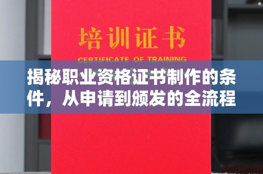 深泽揭秘职业资格证书制作的条件，从申请到颁发的全流程解析