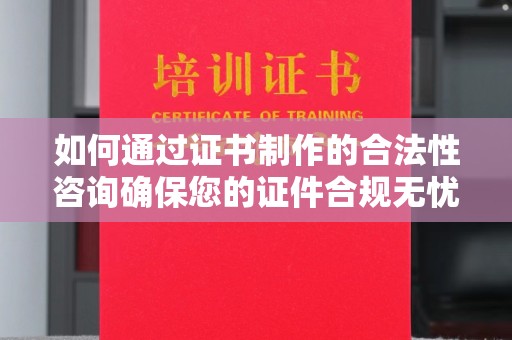深泽如何通过证书制作的合法性咨询确保您的证件合规无忧
