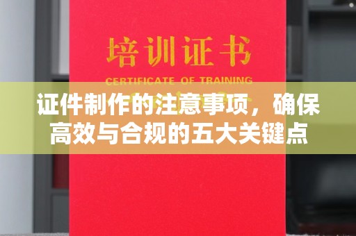深泽证件制作的注意事项，确保高效与合规的五大关键点