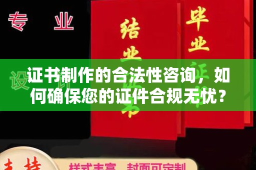 深泽证书制作的合法性咨询，如何确保您的证件合规无忧？