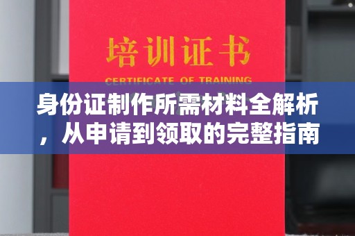 深泽身份证制作所需材料全解析，从申请到领取的完整指南