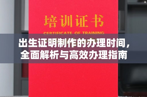 深泽出生证明制作的办理时间，全面解析与高效办理指南