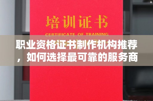 深泽职业资格证书制作机构推荐，如何选择最可靠的服务商