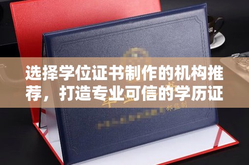 深泽选择学位证书制作的机构推荐，打造专业可信的学历证明