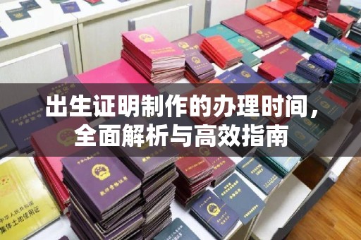 深泽出生证明制作的办理时间，全面解析与高效指南