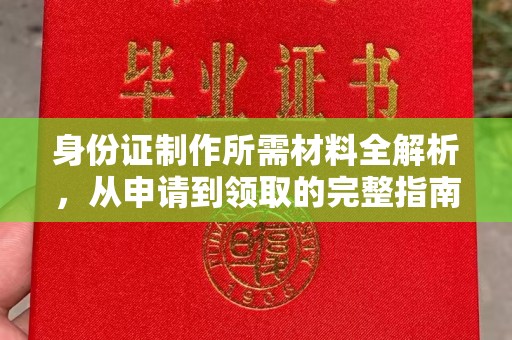 深泽身份证制作所需材料全解析，从申请到领取的完整指南