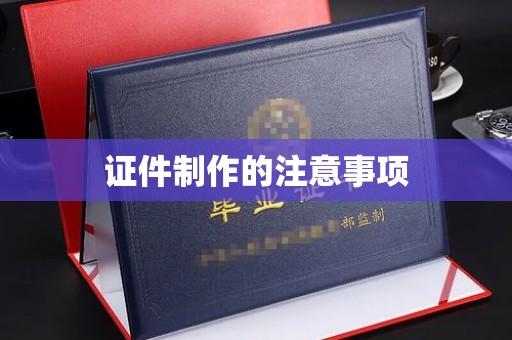 深泽证件制作的注意事项