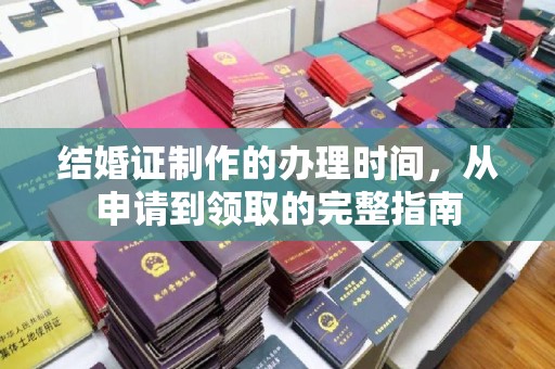 深泽结婚证制作的办理时间，从申请到领取的完整指南
