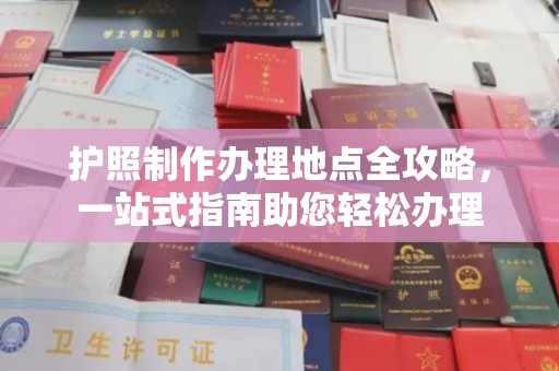 深泽护照制作办理地点全攻略，一站式指南助您轻松办理