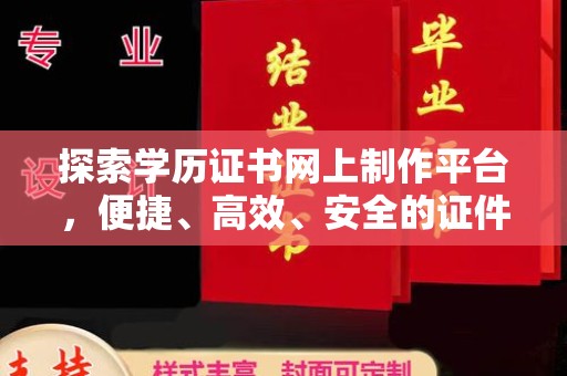 深泽探索学历证书网上制作平台，便捷、高效、安全的证件制作新选择
