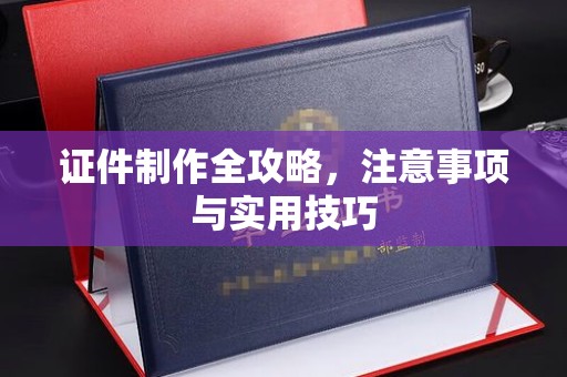 深泽证件制作全攻略，注意事项与实用技巧