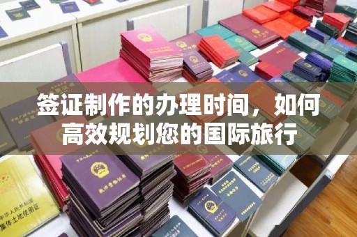 深泽签证制作的办理时间，如何高效规划您的国际旅行