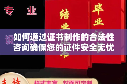 深泽如何通过证书制作的合法性咨询确保您的证件安全无忧