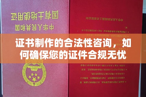 深泽证书制作的合法性咨询，如何确保您的证件合规无忧