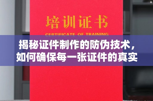 深泽揭秘证件制作的防伪技术，如何确保每一张证件的真实性