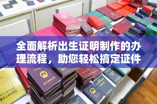 深泽全面解析出生证明制作的办理流程，助您轻松搞定证件办理
