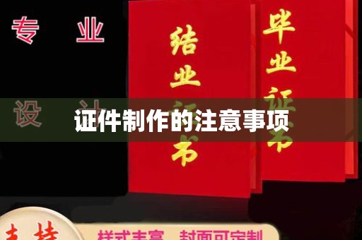 深泽证件制作的注意事项