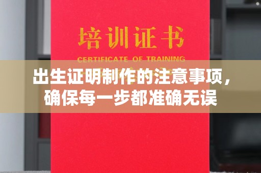 深泽出生证明制作的注意事项，确保每一步都准确无误