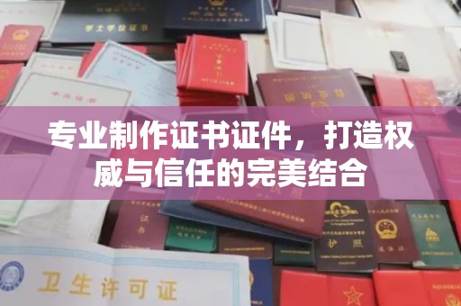 深泽专业制作证书证件，打造权威与信任的完美结合